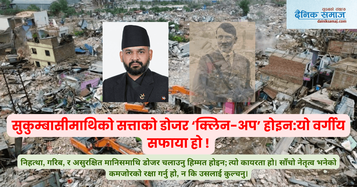 सुकुम्बासीमाथिको सत्ताको डोजर ‘क्लिन-अप’ होइन:यो वर्गीय सफाया हो !