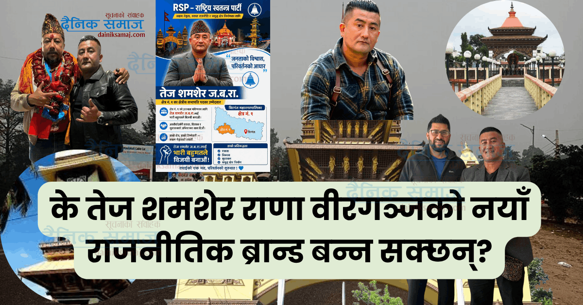 के तेज शमशेर राणा वीरगञ्जको नयाँ राजनीतिक ब्रान्ड बन्न सक्छन्?