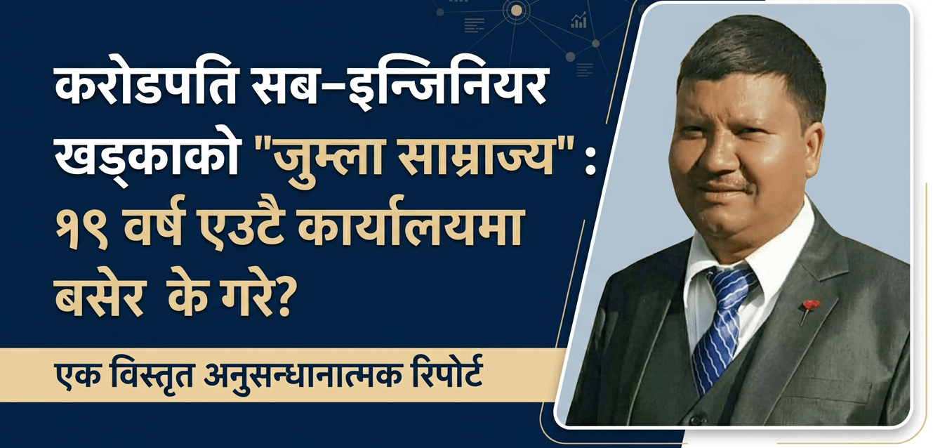 करोडपति सब–इन्जिनियर खड्काको ‘जुम्ला साम्राज्य’ : १९ वर्ष एउटै कार्यालयमा बसेर के गरे?